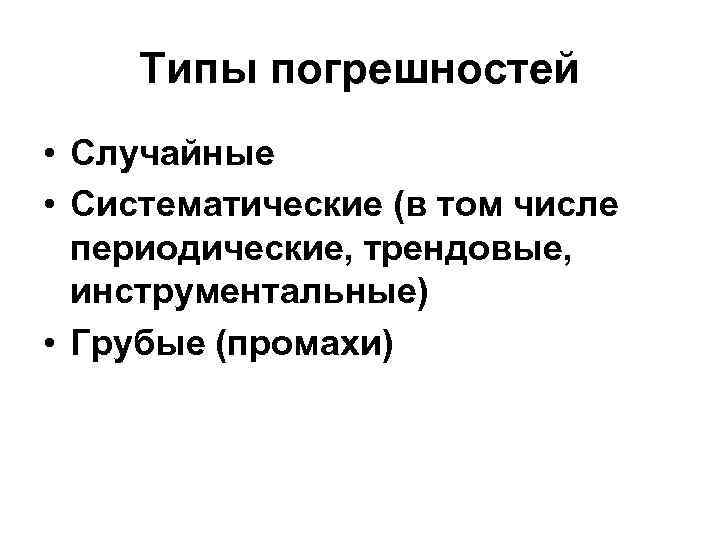 Типы погрешностей • Случайные • Систематические (в том числе периодические, трендовые, инструментальные) • Грубые