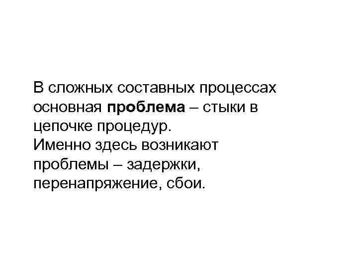 В сложных составных процессах основная проблема – стыки в цепочке процедур. Именно здесь возникают