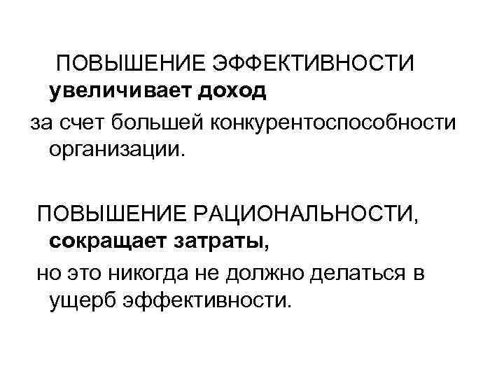 ПОВЫШЕНИЕ ЭФФЕКТИВНОСТИ увеличивает доход за счет большей конкурентоспособности организации. ПОВЫШЕНИЕ РАЦИОНАЛЬНОСТИ, сокращает затраты,