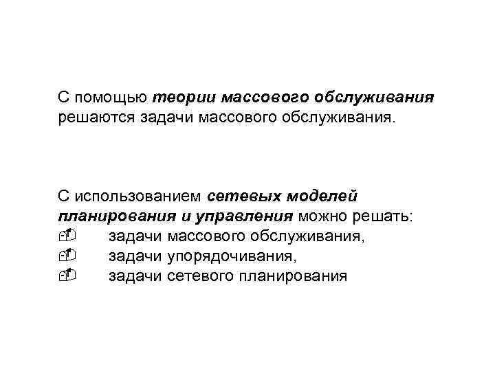 С помощью теории массового обслуживания решаются задачи массового обслуживания. С использованием сетевых моделей планирования
