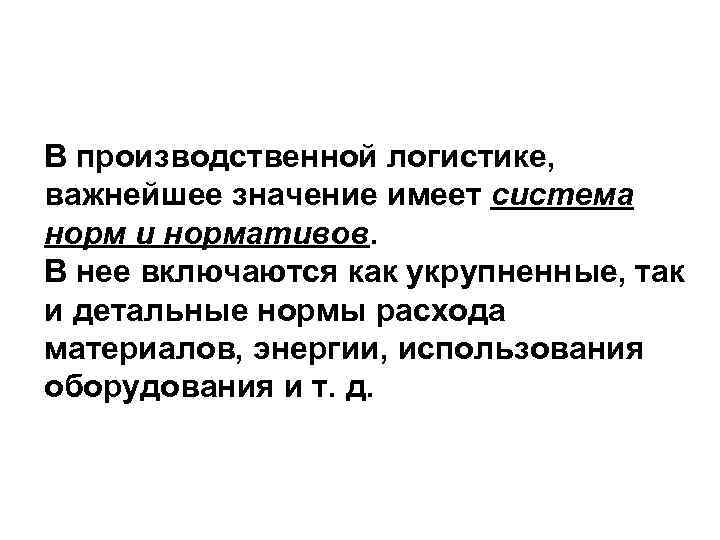 В производственной логистике, важнейшее значение имеет система норм и нормативов. В нее включаются как