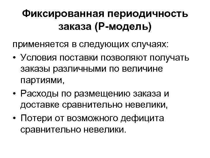 Фиксированная периодичность заказа (P-модель) применяется в следующих случаях: • Условия поставки позволяют получать заказы