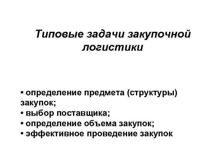 Типовые задачи закупочной логистики • определение предмета (структуры) закупок; • выбор поставщика; • определение