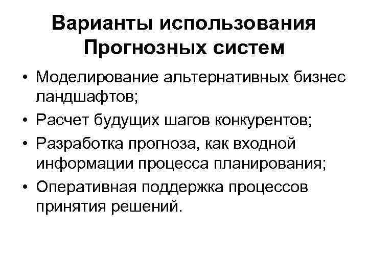 Варианты использования Прогнозных систем • Моделирование альтернативных бизнес ландшафтов; • Расчет будущих шагов конкурентов;