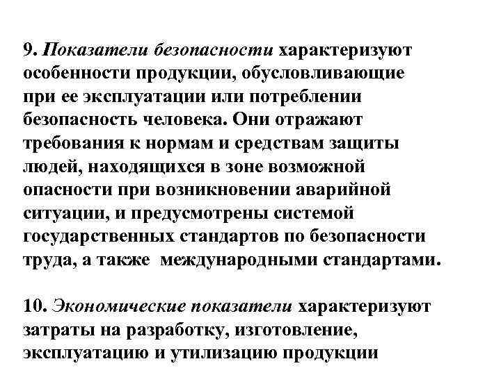 9. Показатели безопасности характеризуют особенности продукции, обусловливающие при ее эксплуатации или потреблении безопасность человека.