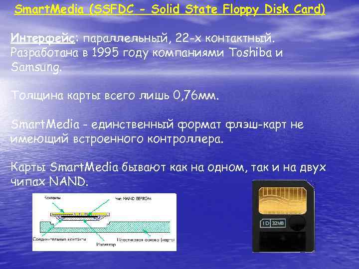 Smart. Media (SSFDC - Solid State Floppy Disk Card) Интерфейс: параллельный, 22 -х контактный.