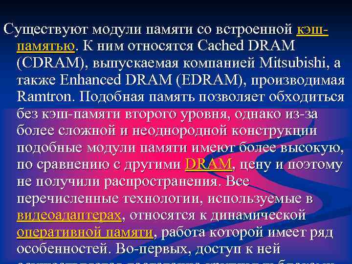 Существуют модули памяти со встроенной кэшпамятью. К ним относятся Cached DRAM (CDRAM), выпускаемая компанией
