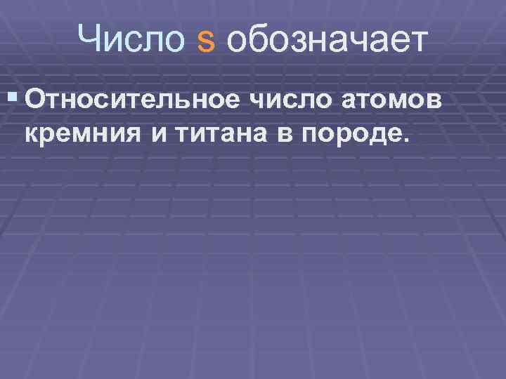 Число s обозначает § Относительное число атомов кремния и титана в породе. 