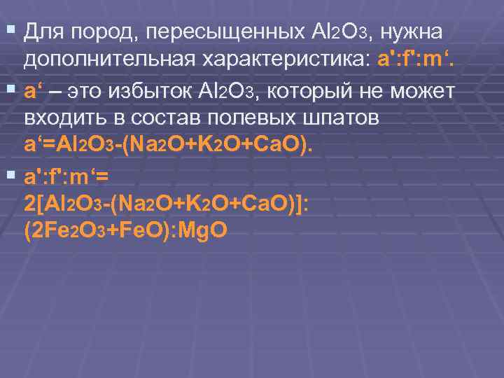 § Для пород, пересыщенных Al 2 O 3, нужна дополнительная характеристика: a': f': m‘.