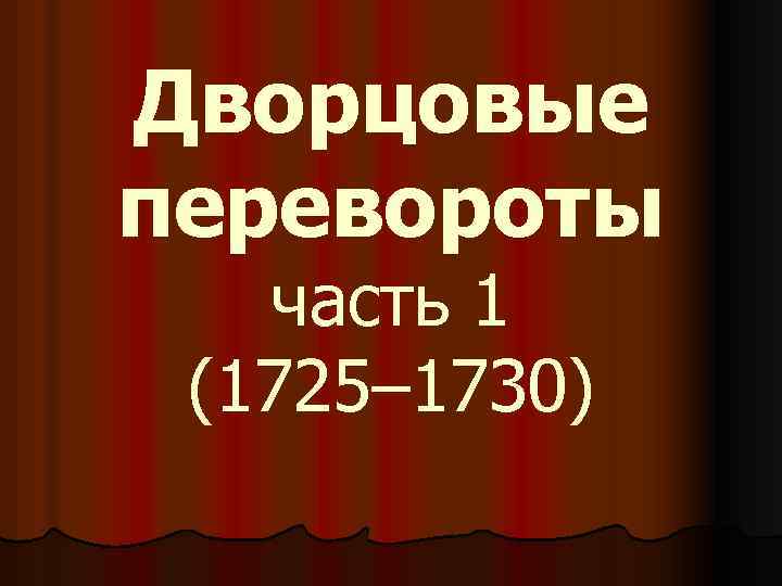 Дворцовые перевороты часть 1 (1725– 1730) 