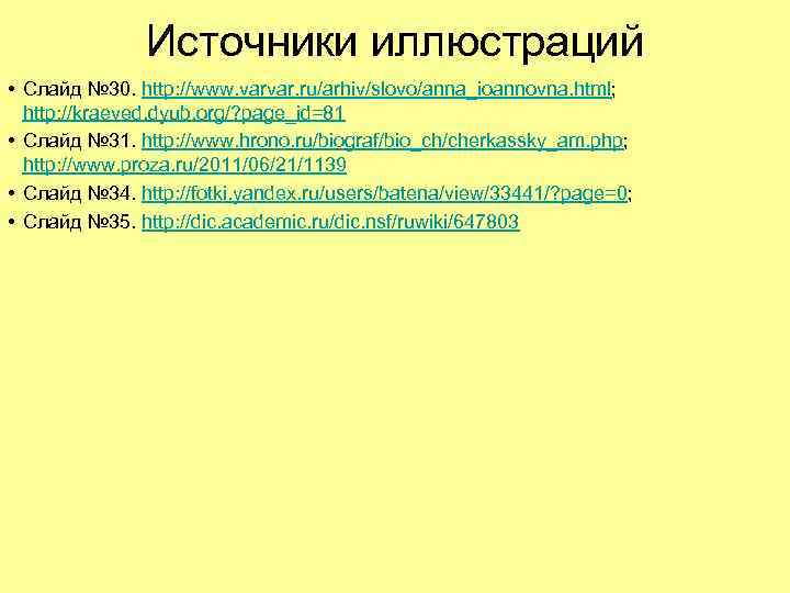 Источники иллюстраций • Слайд № 30. http: //www. varvar. ru/arhiv/slovo/anna_ioannovna. html; http: //kraeved. dyub.