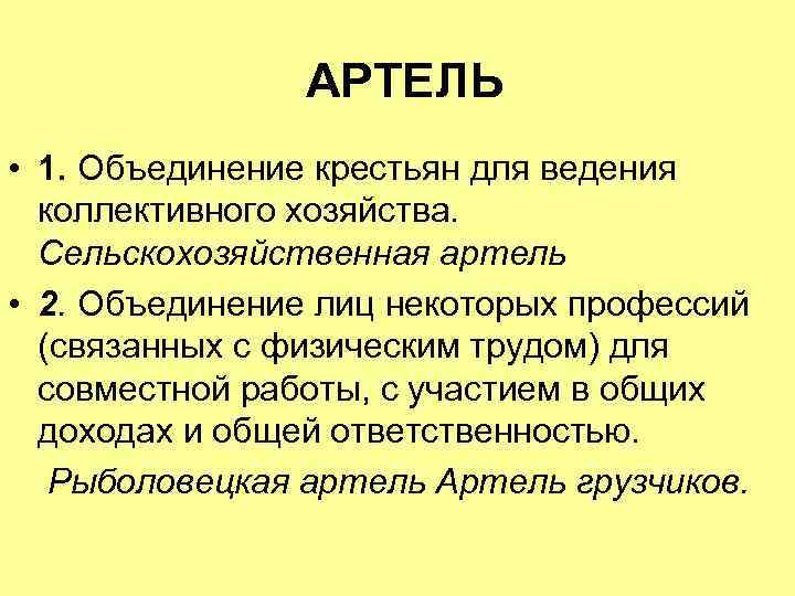 АРТЕЛЬ • 1. Объединение крестьян для ведения коллективного хозяйства. Сельскохозяйственная артель • 2. Объединение