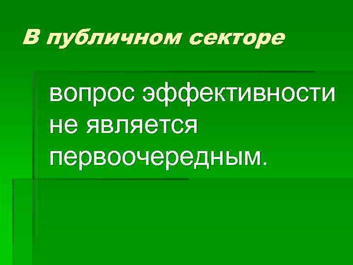 В публичном секторе вопрос эффективности не является первоочередным. 