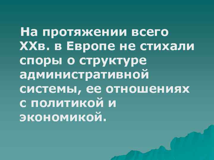 На протяжении всего ХХв. в Европе не стихали споры о структуре административной системы, ее