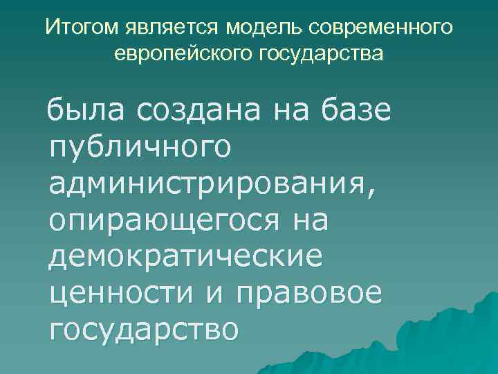 Итогом является модель современного европейского государства была создана на базе публичного администрирования, опирающегося на