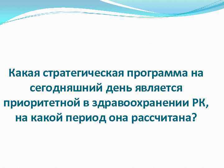 Какая стратегическая программа на сегодняшний день является приоритетной в здравоохранении РК, на какой период