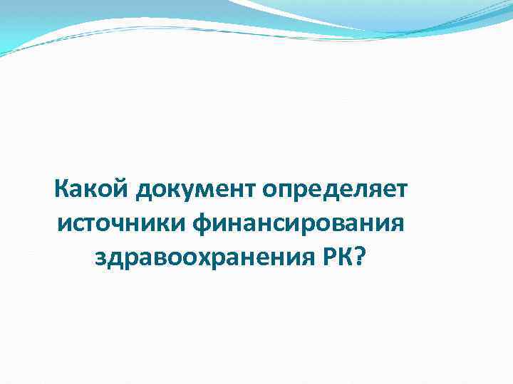 Какой документ определяет источники финансирования здравоохранения РК? 