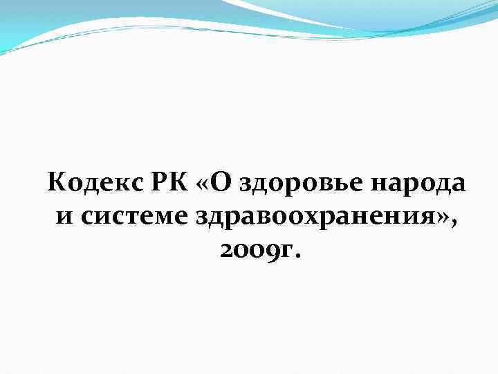 Кодекс РК «О здоровье народа и системе здравоохранения» , 2009 г. 