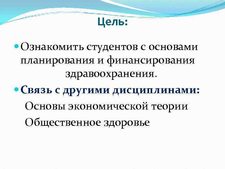 Цель: Ознакомить студентов с основами планирования и финансирования здравоохранения. Связь с другими дисциплинами: Основы