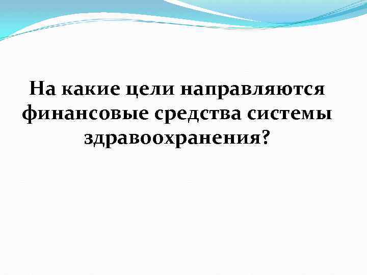 На какие цели направляются финансовые средства системы здравоохранения? 