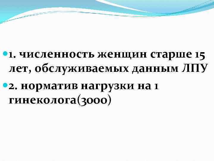  1. численность женщин старше 15 лет, обслуживаемых данным ЛПУ 2. норматив нагрузки на