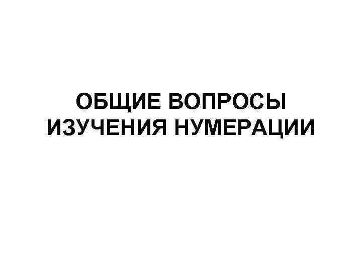 ОБЩИЕ ВОПРОСЫ ИЗУЧЕНИЯ НУМЕРАЦИИ 