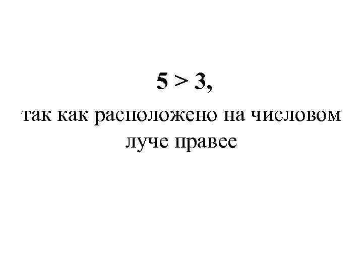 5 > 3, так как расположено на числовом луче правее 