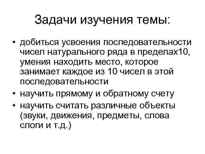 Задачи изучения темы: • добиться усвоения последовательности чисел натурального ряда в пределах10, умения находить