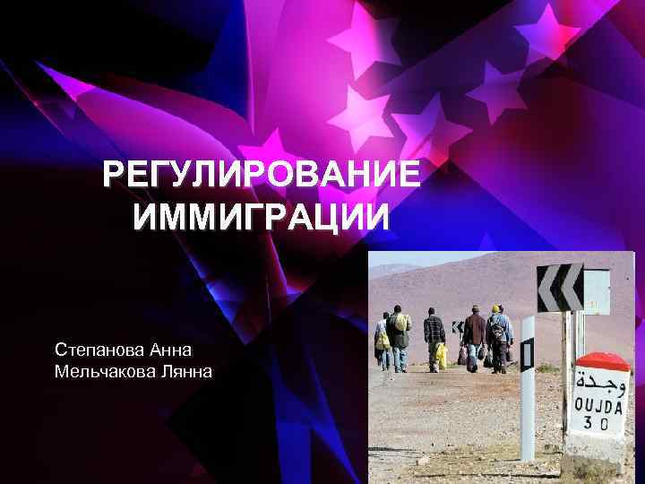 РЕГУЛИРОВАНИЕ ИММИГРАЦИИ Степанова Анна Мельчакова Лянна 