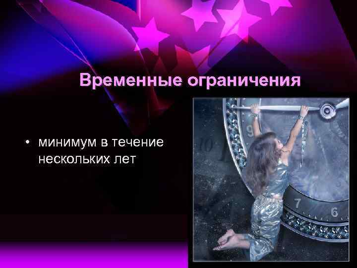Временные ограничения • минимум в течение нескольких лет 