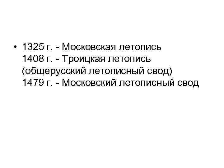  • 1325 г. - Московская летопись 1408 г. - Троицкая летопись (общерусский летописный
