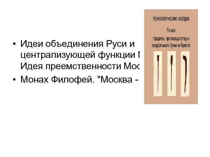  • Идеи объединения Руси и централизующей функции Москвы. Идея преемственности Москвы. • Монах