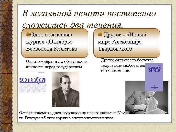 В легальной печати постепенно сложились два течения. Одно возглавлял журнал «Октябрь» Всеволода Кочетова Одно