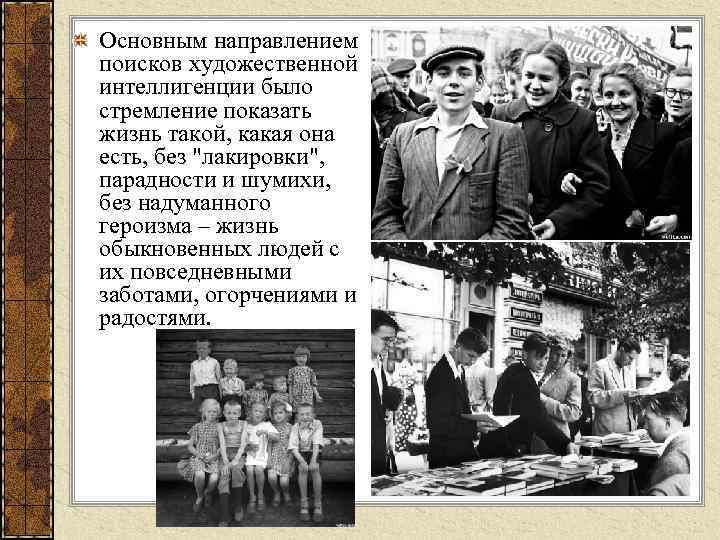 Основным направлением поисков художественной интеллигенции было стремление показать жизнь такой, какая она есть, без