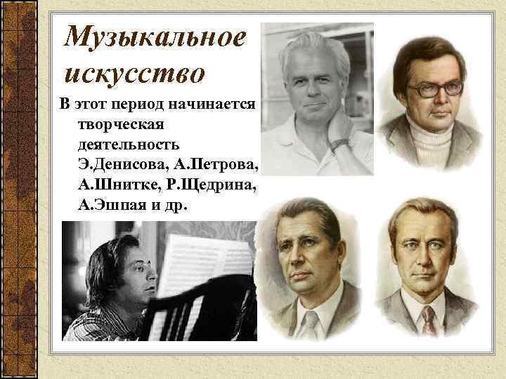 Музыкальное искусство В этот период начинается творческая деятельность Э. Денисова, А. Петрова, А. Шнитке,