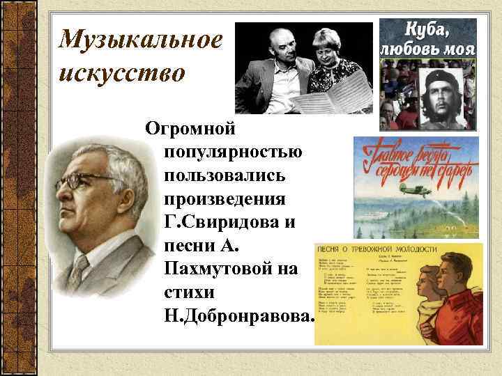 Музыкальное искусство Огромной популярностью пользовались произведения Г. Свиридова и песни А. Пахмутовой на стихи