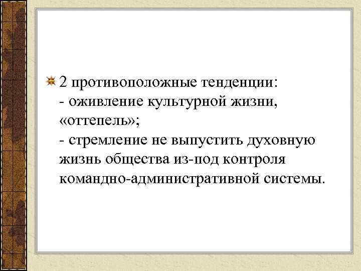 2 противоположные тенденции: оживление культурной жизни, «оттепель» ; стремление не выпустить духовную жизнь общества