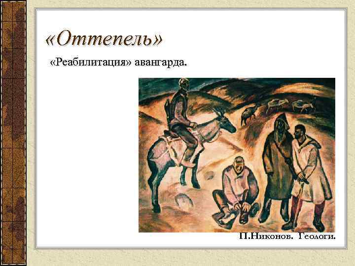  «Оттепель» «Реабилитация» авангарда. П. Никонов. Геологи. 