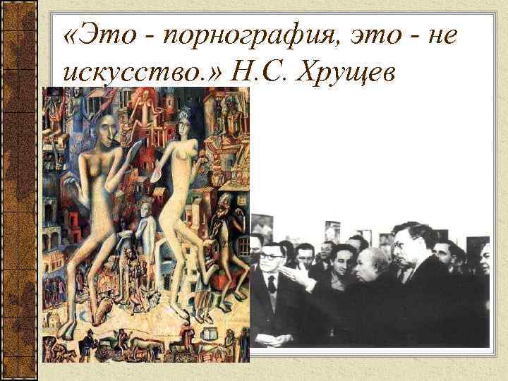  «Это - порнография, это - не искусство. » Н. С. Хрущев 