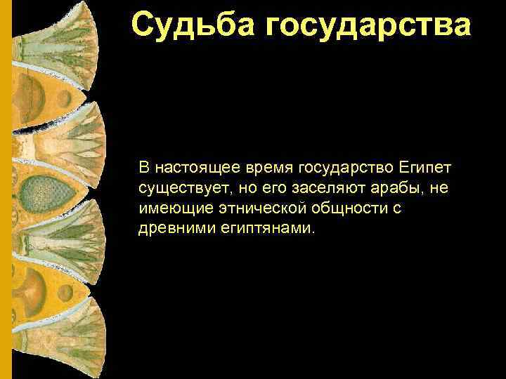 Судьба государства В настоящее время государство Египет существует, но его заселяют арабы, не имеющие