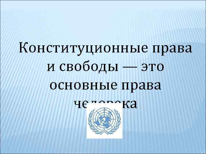 Конституционные права и свободы — это основные права человека 
