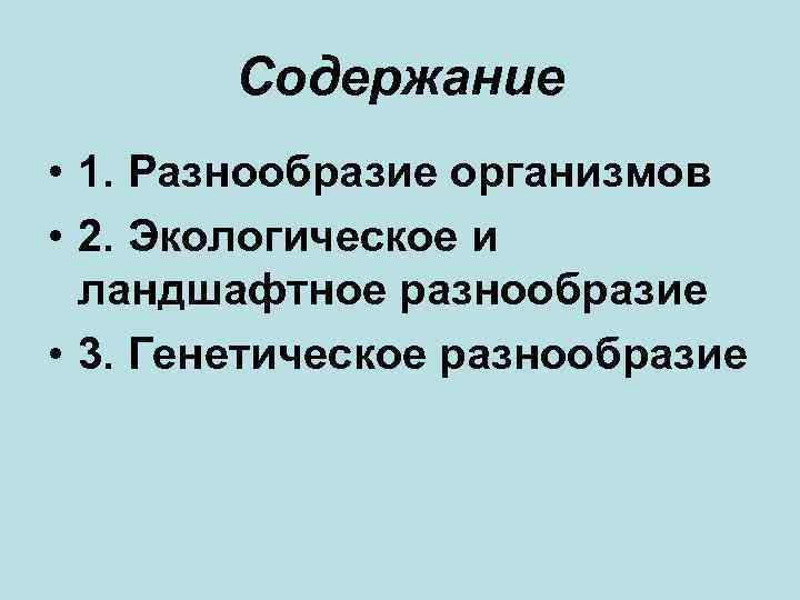 Содержание • 1. Разнообразие организмов • 2. Экологическое и ландшафтное разнообразие • 3. Генетическое
