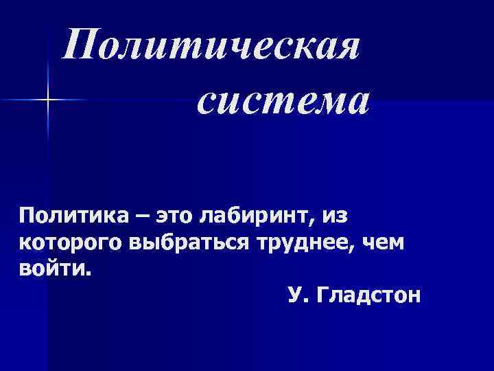 Политическая система Политика – это лабиринт, из которого выбраться труднее, чем войти. У. Гладстон