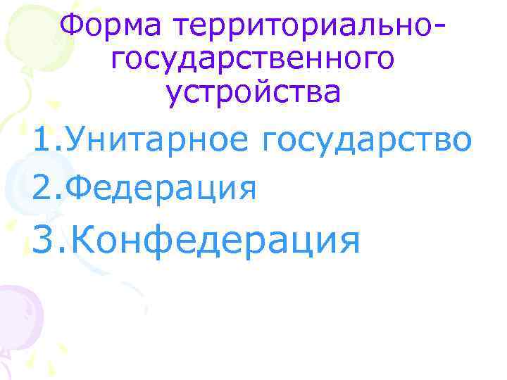 Форма территориальногосударственного устройства 1. Унитарное государство 2. Федерация 3. Конфедерация 