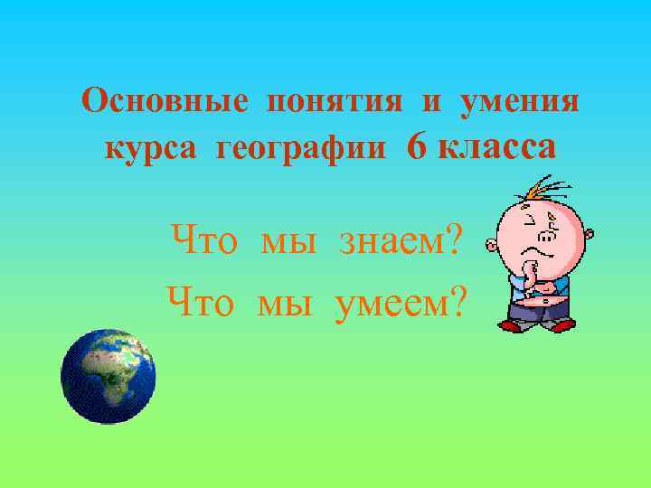 Основные понятия и умения курса географии 6 класса Что мы знаем? Что мы умеем?