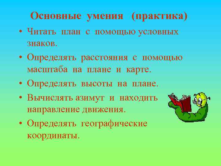 Основные умения (практика) • Читать план с помощью условных знаков. • Определять расстояния с