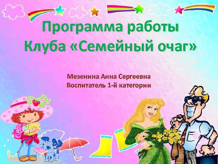Программа работы Клуба «Семейный очаг» Мезенина Анна Сергеевна Воспитатель 1 -й категории 