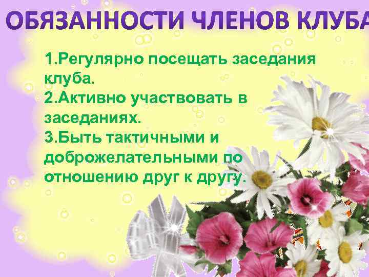 1. Регулярно посещать заседания клуба. 2. Активно участвовать в заседаниях. 3. Быть тактичными и