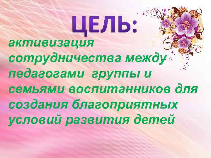 активизация сотрудничества между педагогами группы и семьями воспитанников для создания благоприятных условий развития детей.