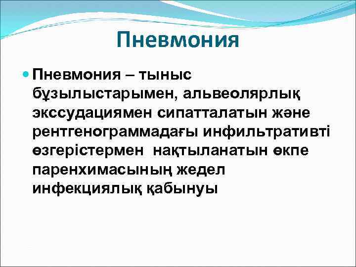 Пневмония – тыныс бұзылыстарымен, альвеолярлық экссудациямен сипатталатын және рентгенограммадағы инфильтративті өзгерістермен нақтыланатын өкпе паренхимасының